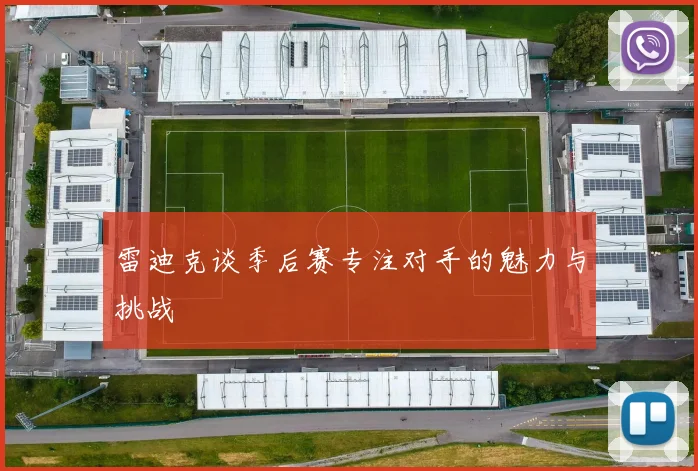 雷迪克谈季后赛专注对手的魅力与挑战