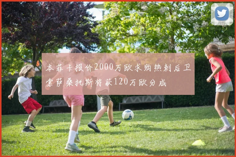 本菲卡报价2000万欧求购热刺后卫索萨桑托斯将获120万欧分成
