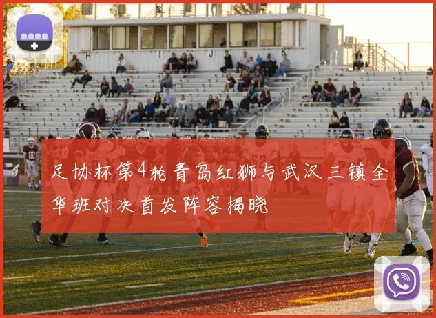 足协杯第4轮青岛红狮与武汉三镇全华班对决首发阵容揭晓