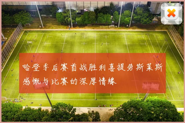 哈登季后赛首战胜利喜提劳斯莱斯感慨与比赛的深厚情缘
