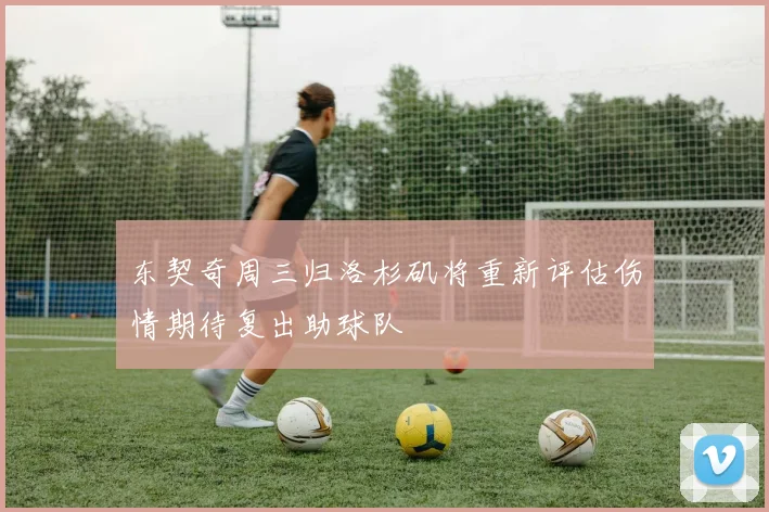 东契奇周三归洛杉矶将重新评估伤情期待复出助球队