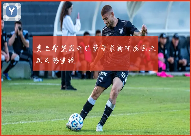 费兰希望离开巴萨寻求新环境因未获足够重视