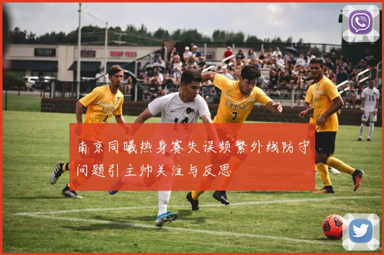 南京同曦热身赛失误频繁外线防守问题引主帅关注与反思