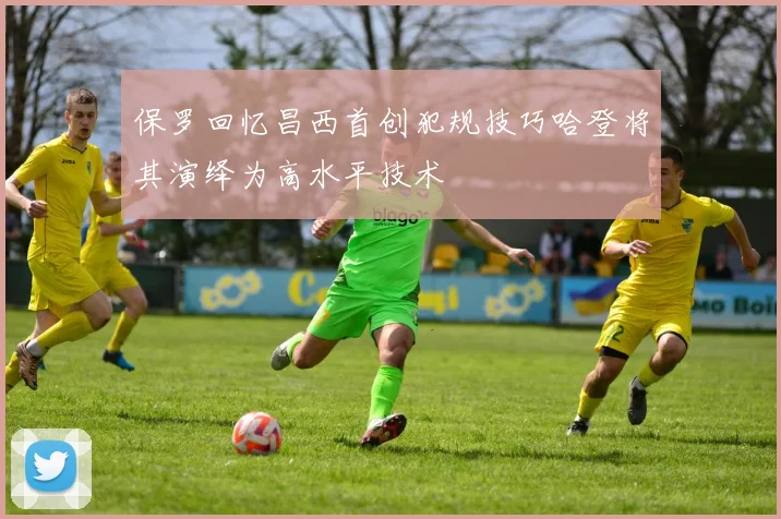 保罗回忆昌西首创犯规技巧哈登将其演绎为高水平技术