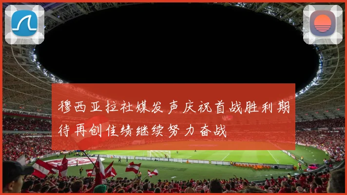 穆西亚拉社媒发声庆祝首战胜利期待再创佳绩继续努力奋战