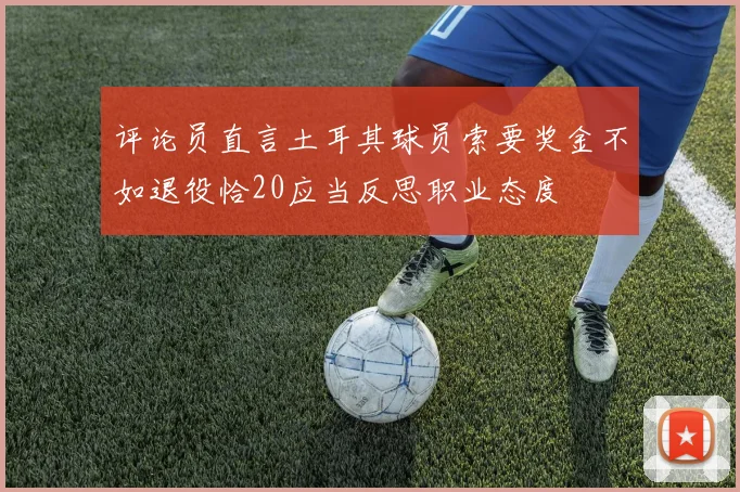 评论员直言土耳其球员索要奖金不如退役恰20应当反思职业态度