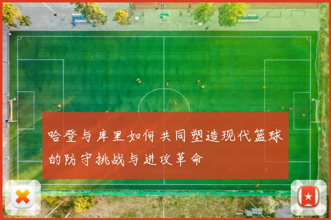 哈登与库里如何共同塑造现代篮球的防守挑战与进攻革命